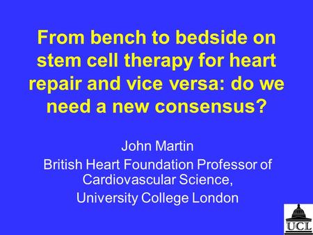 From bench to bedside on stem cell therapy for heart repair and vice versa: do we need a new consensus? John Martin British Heart Foundation Professor.