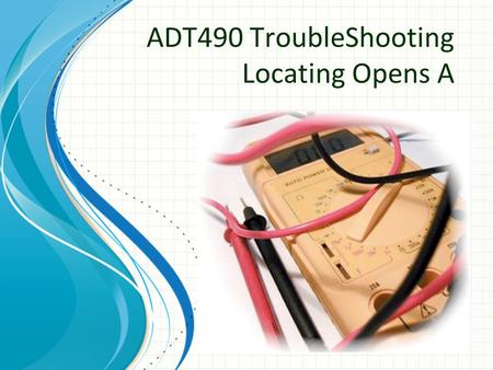 ADT490 TroubleShooting Locating Opens A. 2 Introduction Breakdown in Circuit Integrity -> Trouble Metallic continuity interrupted an “ open ” occurs System.