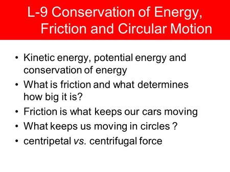 L-9 Conservation of Energy, Friction and Circular Motion Kinetic energy, potential energy and conservation of energy What is friction and what determines.