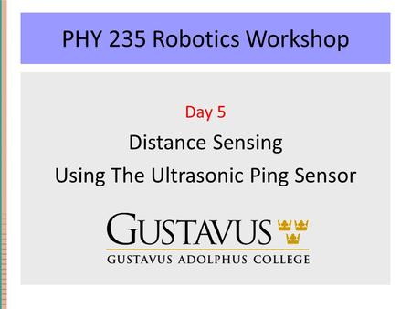 PHY 235 Robotics Workshop Day 5 Distance Sensing Using The Ultrasonic Ping Sensor.