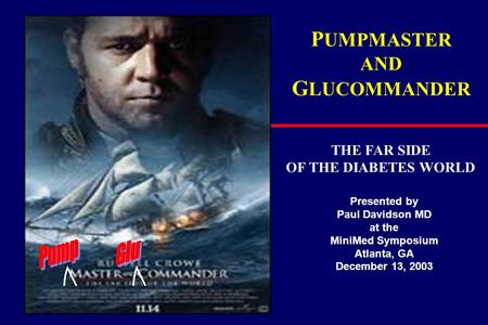 P UMPMASTER AND G LUCOMMANDER THE FAR SIDE OF THE DIABETES WORLD Presented by Paul Davidson MD at the MiniMed Symposium Atlanta, GA December 13, 2003.