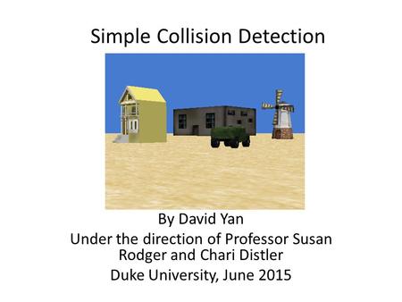 Simple Collision Detection By David Yan Under the direction of Professor Susan Rodger and Chari Distler Duke University, June 2015.