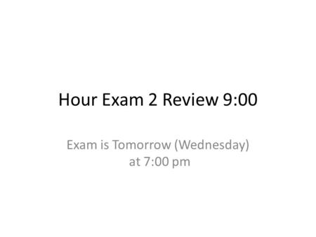 Hour Exam 2 Review 9:00 Exam is Tomorrow (Wednesday) at 7:00 pm.