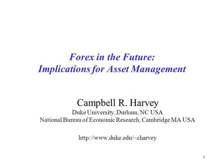 1 Forex in the Future: Implications for Asset Management Campbell R. Harvey Duke University, Durham, NC USA National Bureau of Economic Research, Cambridge.