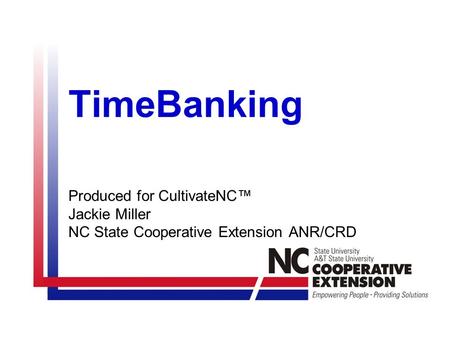 TimeBanking Produced for CultivateNC™ Jackie Miller NC State Cooperative Extension ANR/CRD.