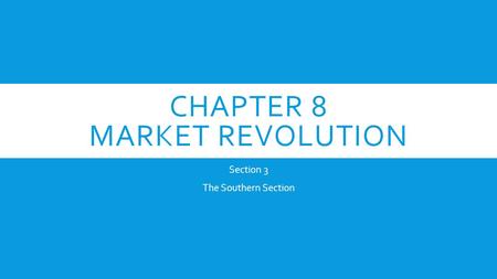 CHAPTER 8 MARKET REVOLUTION Section 3 The Southern Section.