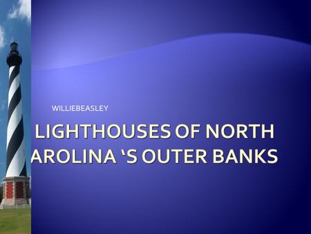 WILLIEBEASLEY.  OUTER BANKS IS KNOWN AS THE “ GRAVEYARD OF THE “PACIFIC”  MUCH SHIPPING AND COMMERCE IN THE 1800S  STRONG CURRENTS  FIERCE STORMS.