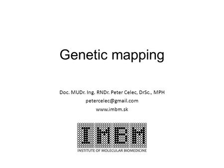 Genetic mapping Doc. MUDr. Ing. RNDr. Peter Celec, DrSc., MPH