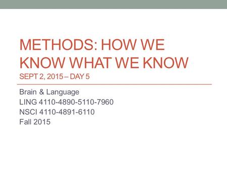 METHODS: HOW WE KNOW WHAT WE KNOW SEPT 2, 2015 – DAY 5 Brain & Language LING 4110-4890-5110-7960 NSCI 4110-4891-6110 Fall 2015.