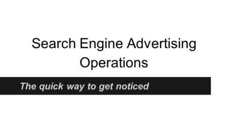 Search Engine Advertising Operations The quick way to get noticed.