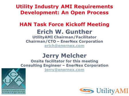 Erich W. Gunther UtilityAMI Chairman/Facilitator Chairman/CTO – EnerNex Corporation Jerry Melcher Onsite facilitator for this meeting.