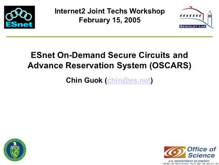 Internet2 Joint Techs Workshop, Feb 15, 2005, Salt Lake City, Utah ESnet On-Demand Secure Circuits and Advance Reservation System (OSCARS) Chin Guok