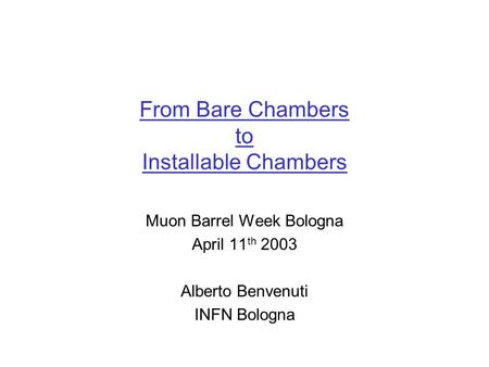 From Bare Chambers to Installable Chambers Muon Barrel Week Bologna April 11 th 2003 Alberto Benvenuti INFN Bologna.