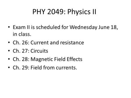 PHY 2049: Physics II Exam II is scheduled for Wednesday June 18, in class. Ch. 26: Current and resistance Ch. 27: Circuits Ch. 28: Magnetic Field Effects.