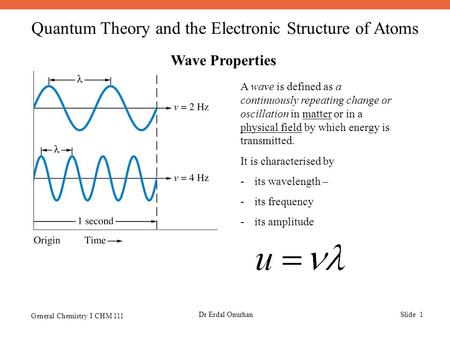 Quantum Theory and the Electronic Structure of Atoms General Chemistry I CHM 111 Dr Erdal OnurhanSlide 1 Wave Properties A wave is defined as a continuously.