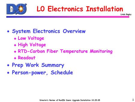 Director’s Review of RunIIb Dzero Upgrade Installation 10.25.05 Linda Bagby L0 Electronics Installation  System Electronics Overview u Low Voltage u High.