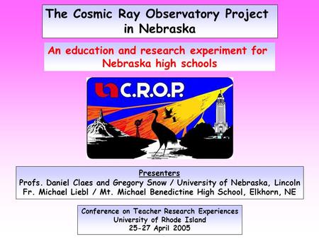 The Cosmic Ray Observatory Project in Nebraska Conference on Teacher Research Experiences University of Rhode Island 25-27 April 2005 An education and.