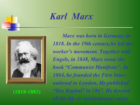 Karl Marx Marx was born in Germany in 1818. In the 19th century,he led the worker’s movement. Together with Engels, in 1848, Marx wrote the book “Communist.