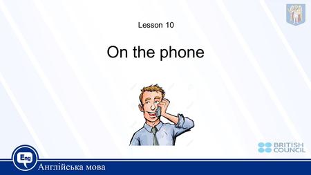 On the phone Lesson 10. Can I speak to ……….please? This is …… calling Can I leave a message with you? Hang on a minute Can I take a message? I’ll put.