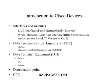 BZUPAGES.COM Introduction to Cisco Devices Interfaces and modules –LAN interfaces (Fast Ethernet, Gigabit Ethernet) –WAN interfaces(Basic Rate Interface.