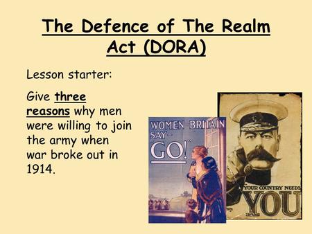 The Defence of The Realm Act (DORA) Lesson starter: Give three reasons why men were willing to join the army when war broke out in 1914.