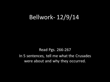 Bellwork- 12/9/14 Read Pgs. 266-267 In 5 sentences, tell me what the Crusades were about and why they occurred.