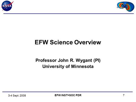 7 3-4 Sept. 2008 EFW INST+SOC PDR EFW Science Overview Professor John R. Wygant (PI) University of Minnesota.