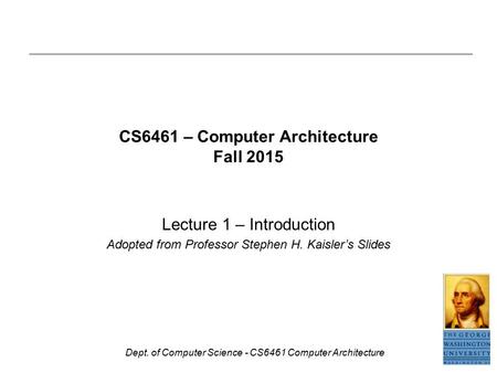 Dept. of Computer Science - CS6461 Computer Architecture CS6461 – Computer Architecture Fall 2015 Lecture 1 – Introduction Adopted from Professor Stephen.