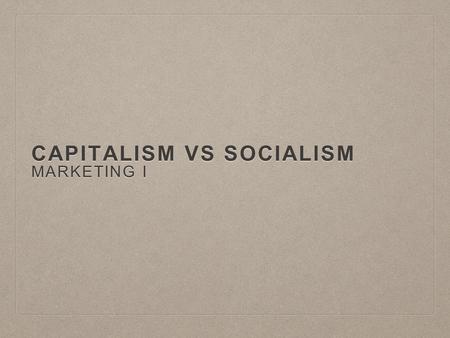 CAPITALISM VS SOCIALISM MARKETING I. WHAT IS CAPITALISM? Capitalism is an economic system based on the private ownership of the means of production and.