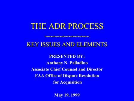 THE ADR PROCESS ~~~~~~~~~~ KEY ISSUES AND ELEMENTS PRESENTED BY: Anthony N. Palladino Associate Chief Counsel and Director FAA Office of Dispute Resolution.