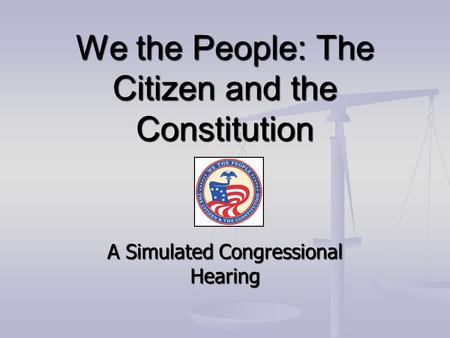 We the People: The Citizen and the Constitution A Simulated Congressional Hearing.