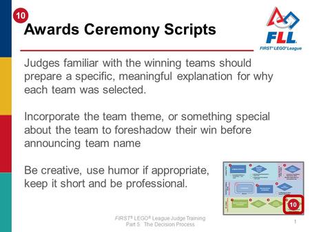 FIRST ® LEGO ® League Judge Training Part 5: The Decision Process Awards Ceremony Scripts 1 Judges familiar with the winning teams should prepare a specific,