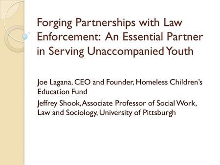 Forging Partnerships with Law Enforcement: An Essential Partner in Serving Unaccompanied Youth Joe Lagana, CEO and Founder, Homeless Children’s Education.