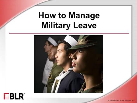 © BLR ® —Business & Legal Resources 1410 How to Manage Military Leave.