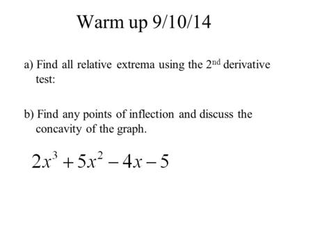 Warm up 9/10/14 a) Find all relative extrema using the 2 nd derivative test: b) Find any points of inflection and discuss the concavity of the graph.