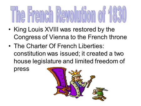 King Louis XVIII was restored by the Congress of Vienna to the French throne The Charter Of French Liberties: constitution was issued; it created a two.