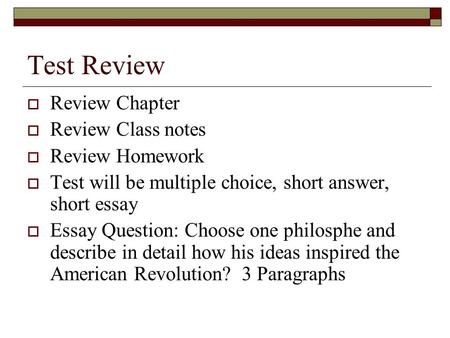 Test Review  Review Chapter  Review Class notes  Review Homework  Test will be multiple choice, short answer, short essay  Essay Question: Choose.