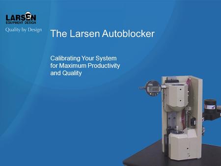 The Larsen Autoblocker Calibrating Your System for Maximum Productivity and Quality.