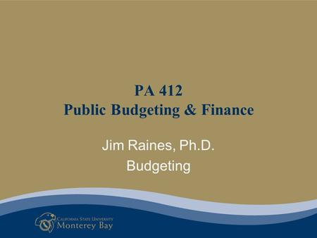 Jim Raines, Ph.D. Budgeting PA 412 Public Budgeting & Finance.