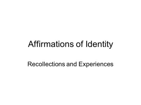 Affirmations of Identity Recollections and Experiences.