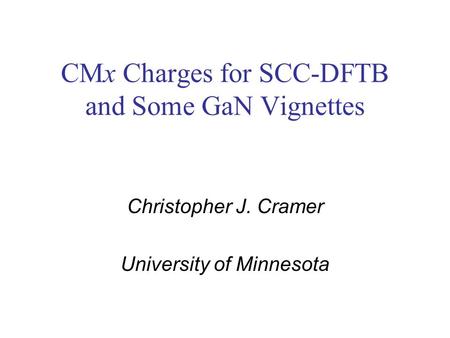 CMx Charges for SCC-DFTB and Some GaN Vignettes Christopher J. Cramer University of Minnesota.