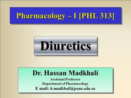 Pharmacology – I [PHL 313] DiureticsDiuretics Dr. Hassan Madkhali Assistant Professor Department of Pharmacology E mail: