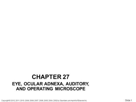 Copyright © 2012, 2011, 2010, 2009, 2008, 2007, 2006, 2005, 2004, 2002 by Saunders, an imprint of Elsevier Inc. Slide 1 CHAPTER 27 EYE, OCULAR ADNEXA,