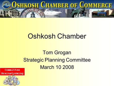 Oshkosh Chamber Tom Grogan Strategic Planning Committee March 10 2008 Committee Brainstorming.