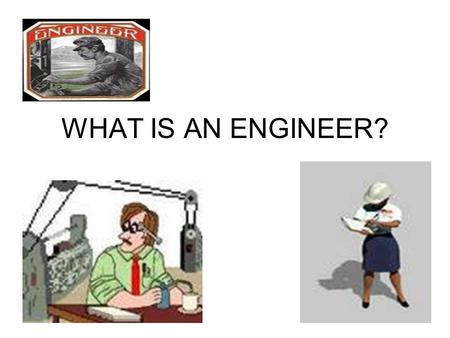 WHAT IS AN ENGINEER?. Scientists discover the world that exists; engineers create the world that never was. - Theodore Von Karman aerospace engineering.