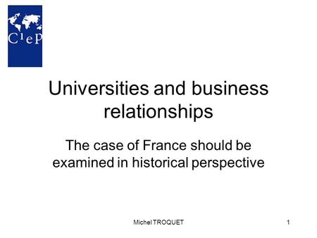 Michel TROQUET1 Universities and business relationships The case of France should be examined in historical perspective.