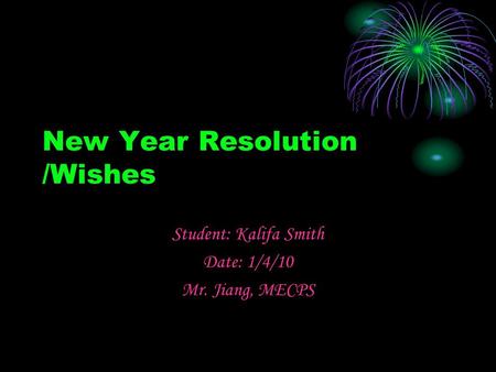 New Year Resolution /Wishes Student: Kalifa Smith Date: 1/4/10 Mr. Jiang, MECPS.