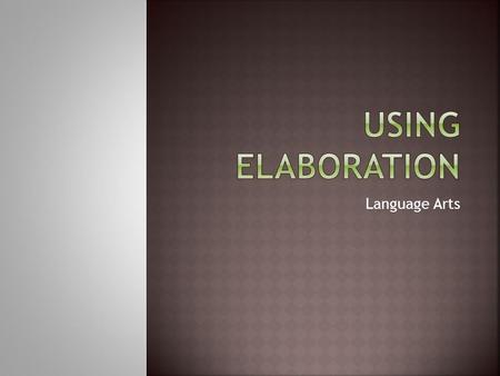 Language Arts.  Elaboration is…  Telling the reader more about an idea.  Good elaboration Clearly supports the main idea Is appropriate for the audience.