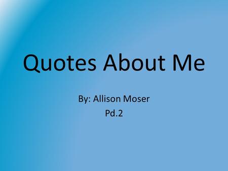 Quotes About Me By: Allison Moser Pd.2. Quote #1 “True friends are like diamonds, precious and rare. False friends are like leaves, found everywhere.”