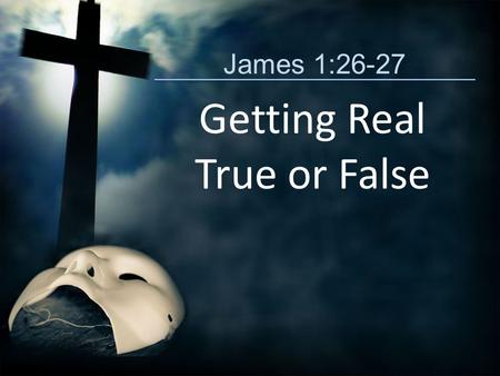 James 1:26-27 Getting Real True or False. True or False? (James 1:26-27) Jesus often pointed out the hypocrisy of religious leaders whose lives were not.